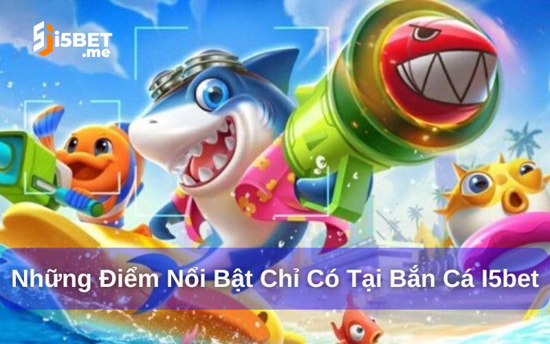 Bắn cá i5bet mang đến nhiều ưu điểm nổi bật