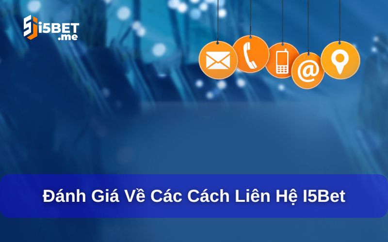 Liên Hệ I5BET - Hỗ Trợ Tận Tâm Với Nhiều Phương Thức Nhận xét chất lượng của các kênh liên hệ I5BET