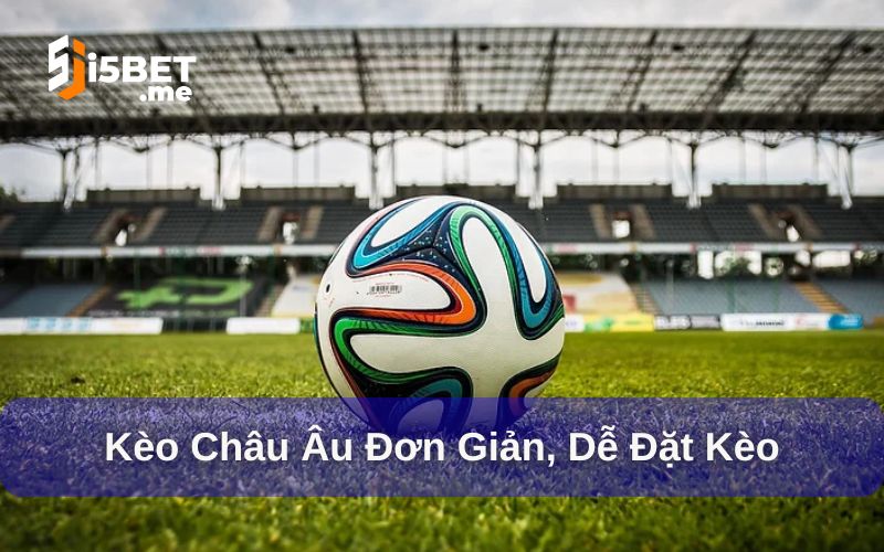 Kèo châu Âu được yêu thích bởi sự đơn giản, dễ hiểu