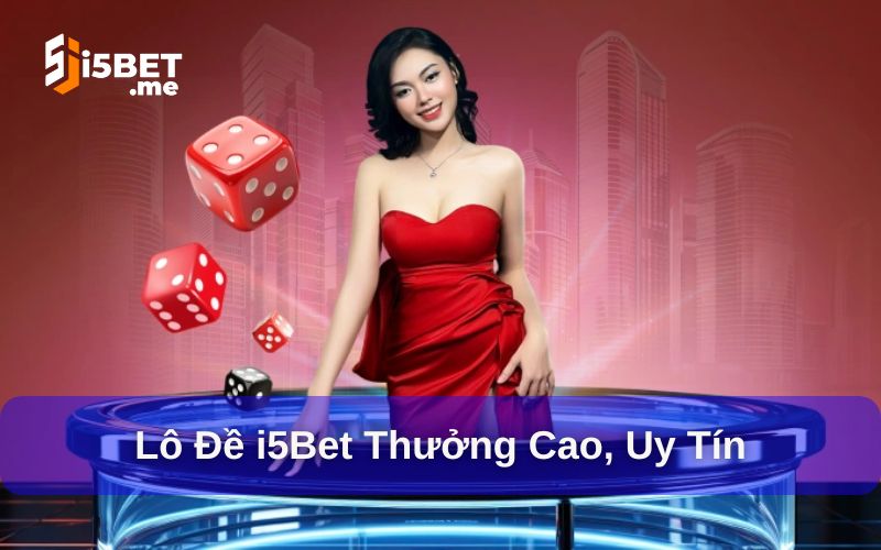Lô đề tại nhà cái i5bet thưởng cao, nhiều thể loại mới lạ