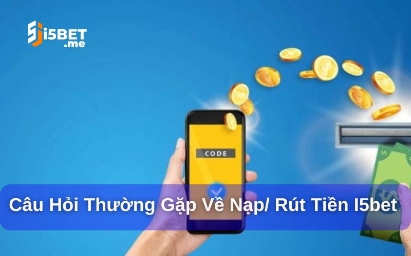Nạp/ Rút Tiền I5bet: Tiền Vào, Tiền Ra Nhanh Chóng Và An Toàn Nạp/ rút tiền i5bet và những câu hỏi thường gặp